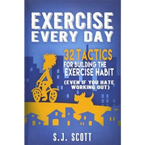 Exercise Every Day: 32 Tactics for Building the Exercise Habit