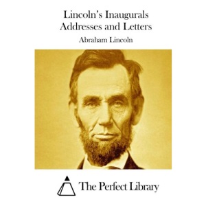 Lincoln's Inaugurals Addresses and Letters (Perfect Library)