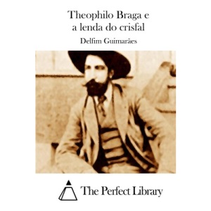 Theophilo Braga e a lenda do crisfal (Perfect Library)