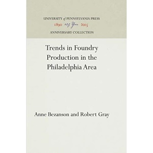 Trends in Foundry Production in the Philadelphia Area (INDUSTRIAL RESEARCH DEPARTMENT, WHARTON SCHOOL OF FINANCE AND COMMERCE, UNIVERSITY OF PENNSYLVANIA. RESEARCH STUDIES)