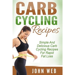 Carb Cycling: Carb Cycling Recipes - Simple And Delicious Carb Cycling Recipes For Rapid Fat Loss (Carb Cycling Diet, Rapid Fat Loss, Weight Loss)