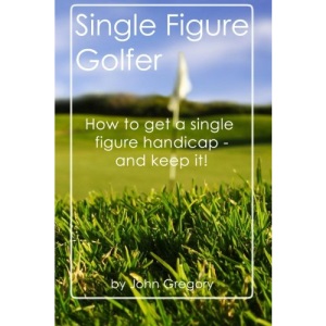 Single Figure Golfer: How to get your handicap really low - and keep it there!