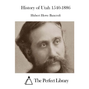 History of Utah 1540-1886 (Perfect Library)
