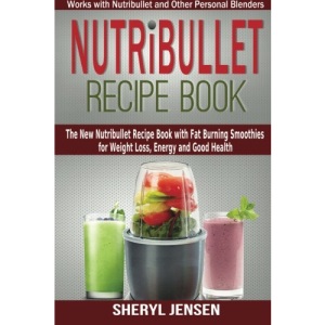 Nutribullet Recipe Book: The New Nutribullet Recipe Book with Fat Burning Smoothies for Weight Loss, Energy and Good Health - Works with Nutribullet and Other Personal Blenders: Volume 1
