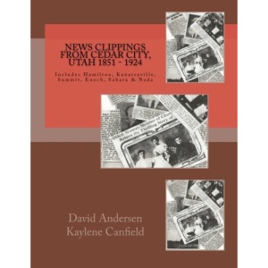 News Clippings from Cedar City, Utah 1851 - 1924: Includes Hamilton, Kanarraville, Summit, Enoch, Sarah & Nada (Southern Utah)