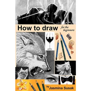 How to draw for the beginners: Step-by-Step Drawing Tutorials, Techniques, Sketching, Shading, Learn to Draw Animals, People, Realistic Drawings with ... Horses, Cats, Wolf, Everyday Objects