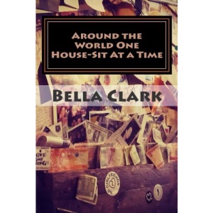 Around the World One House-Sit At a Time: A Veteran International House-Sitter Shares Her Tips on How To House-Sit Your Way To a Fabulous Life of Travel & Adventure