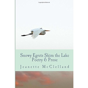 Snowy Egrets Skim the Lake: Poetry & Fiction: Volume 1
