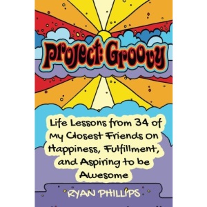 Project Groovy: Life Lessons from 34 of My Closest Friends On Happiness, Fulfillment, and Aspiring to be Awesome