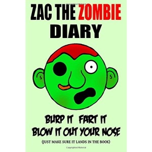 Zac the Zombie Diary: Burp It, Fart It, Blow It Out Your Nose (Just Make Sure It Lands In The Book)