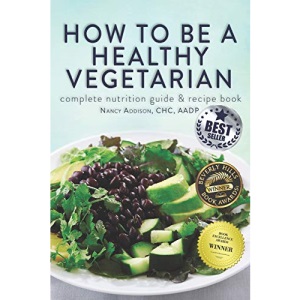 How to Be a Healthy Vegetarian: Complete Nutrition Guide & Recipe Book