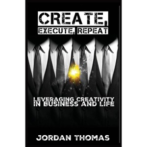 Create, Execute, Repeat: Leveraging Creativity in Business and Life