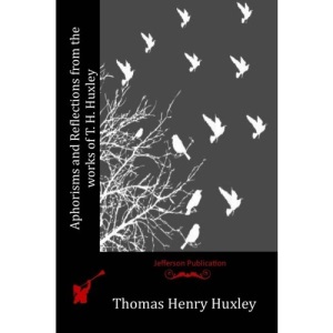 Aphorisms and Reflections from the works of T. H. Huxley