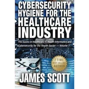 Cybersecurity Hygiene for the Healthcare Industry: The basics in Healthcare IT, Health Informatics and Cybersecurity for the Health Sector Volume 1