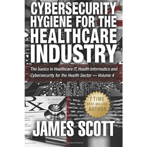 Cybersecurity Hygiene for the Healthcare Industry: The basics in Healthcare IT, Health Informatics and Cybersecurity for the Health Sector - Volume 4