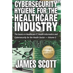 Cybersecurity Hygiene for the Healthcare Industry: The basics in Healthcare IT, Health Informatics and Cybersecurity for the Health Sector - Volume 5