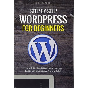 Step-By-Step WordPress for Beginners: How to Build a Beautiful Website on Your Own Domain from Scratch (Video Course Included)