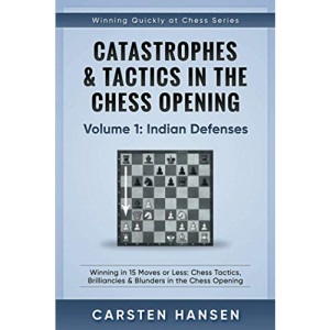 Catastrophes & Tactics in the Chess Opening - Volume 1: Indian Defenses: Winning in 15 Moves or Less: Chess Tactics, Brilliancies & Blunders in the Chess Opening (Winning Quickly at Chess)