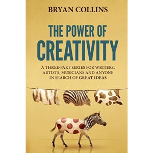 The Power of Creativity: A Series for Writers, Artists, Musicians and Anyone In Search of Great Ideas: 1
