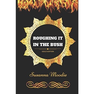 Roughing It In The Bush: By Susanna Moodie - Illustrated