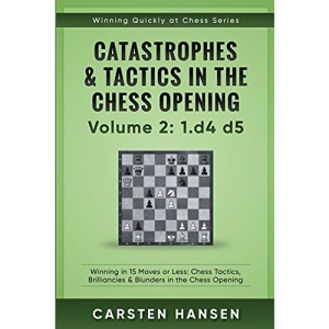 Catastrophes & Tactics in the Chess Opening - Volume 2: 1 d4 d5: Winning in 15 Moves or Less: Chess Tactics, Brilliancies & Blunders in the Chess Opening (Winning Quickly at Chess)