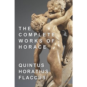 The Complete Works of Horace: Odes, Epodes, Satires, Epistles, and Art