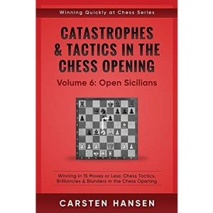 Catastrophes & Tactics in the Chess Opening - Volume 6: Open Sicilians: Winning in 15 Moves or Less: Chess Tactics, Brilliancies & Blunders in the Chess Opening (Winning Quickly at Chess)