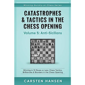Catastrophes & Tactics in the Chess Opening - Volume 5: Anti-Sicilians: Winning in 15 Moves or Less: Chess Tactics, Brilliancies & Blunders in the Chess Opening (Winning Quickly at Chess)