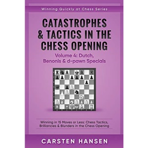 Catastrophes & Tactics in the Chess Opening - Volume 4: Dutch, Benonis & d-pawn Specials: Winning in 15 Moves or Less: Chess Tactics, Brilliancies & ... the Chess Opening (Winning Quickly at Chess)