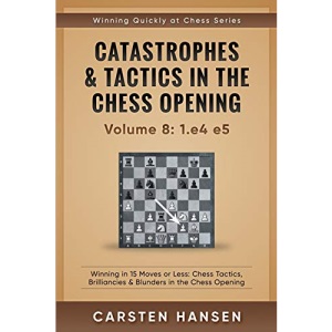 Catastrophes & Tactics in the Chess Opening - Volume 8: 1.e4 e5: Winning in 15 Moves or Less: Chess Tactics, Brilliancies & Blunders in the Chess Opening (Winning Quickly at Chess)