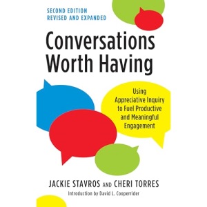 Conversations Worth Having, Second Edition: Using Appreciative Inquiry to Fuel Productive and Meaningful Engagement