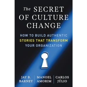 The Secret of Culture Change: How to Build Authentic Stories That Transform Your Organization