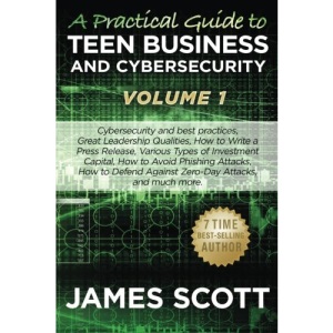 A Practical Guide to Teen Business and Cybersecurity - Volume 1: Cybersecurity and best practices, Great Leadership Qualities, How to Write a Press ... Against Zero-Day Attacks, and much more.
