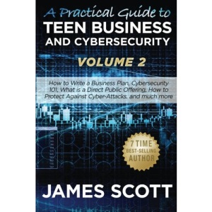 A Practical Guide to Teen Business and Cybersecurity - Volume 2: How to write a business plan, Cybersecurity 101, what is a direct public offering, how to protect against cyber-attacks and much more