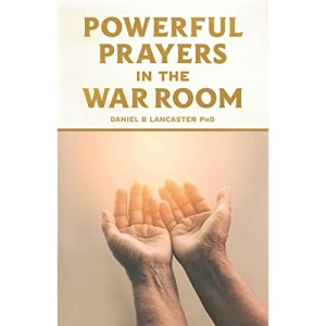Powerful Prayers in the War Room: Learning to Pray like a Powerful Prayer Warrior: 1 (Spiritual Battle Plan for Prayer)