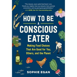 How to Be a Conscious Eater: Making Food Choices That Are Good for You, Others, and the Planet