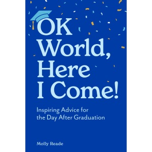 OK World, Here I Come!: Inspiring Advice for the Day After Graduation