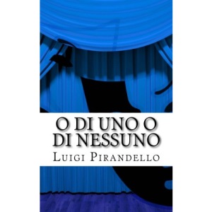 O di uno o di nessuno: Commedia in tre atti: Volume 23 (Il teatro di PIrandello)