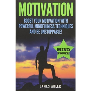 Motivation: Boost Your Motivation with Powerful Mindfulness Techniques and Be Unstoppable: Volume 1 (Success, NLP, Hypnosis, Law of Attraction)
