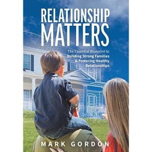 Relationship Matters: The Essential Blueprint to Building Strong Families & Fostering Healthy Relationships