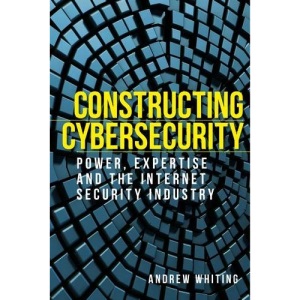 Constructing Cybersecurity: Power, Expertise and the Internet Security Industry