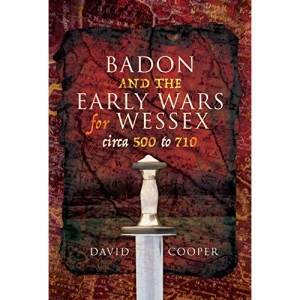 Badon and the Early Wars for Wessex, circa 500 to 710