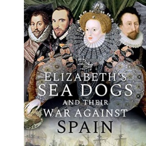 Elizabeth's Sea Dogs and their War Against Spain