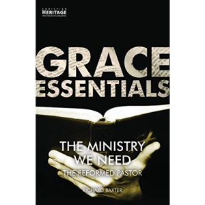 The Ministry We Need: The Reformed Pastor (Grace Essentials)