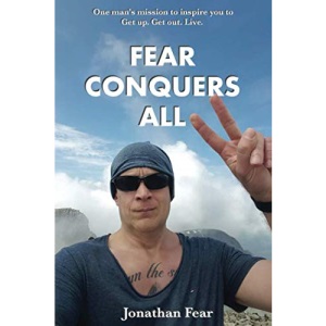 Fear Conquers All: One man's mission to inspire you to Get up. Get out. Live. (Fear Conquers All: Get up. Get out. Live)