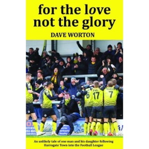 For The Love Not The Glory: An unlikely tale of one man and his daughter following Harrogate Town into the Football League