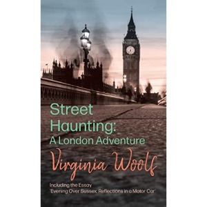 Street Haunting: A London Adventure;Including the Essay 'Evening Over Sussex: Reflections in a Motor Car'