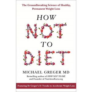 How Not To Diet: The Groundbreaking Science of Healthy, Permanent Weight Loss