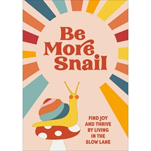 Be More Snail: find joy and thrive by living in the slow lane