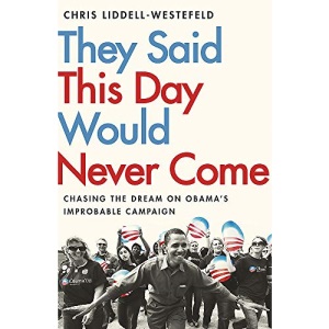 They Said This Day Would Never Come: The Magic of Obama's Improbable Campaign